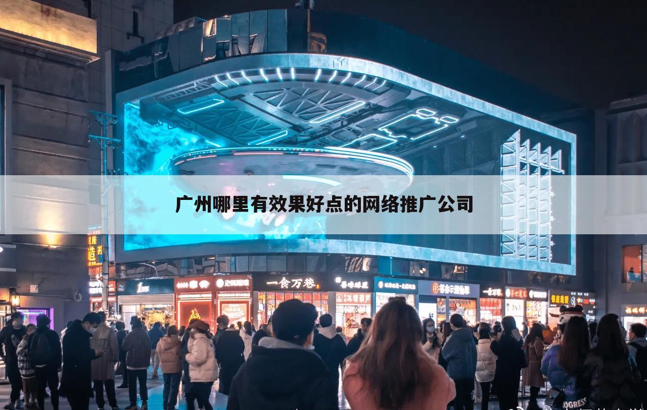 广州哪里有效果好点的网络推广公司