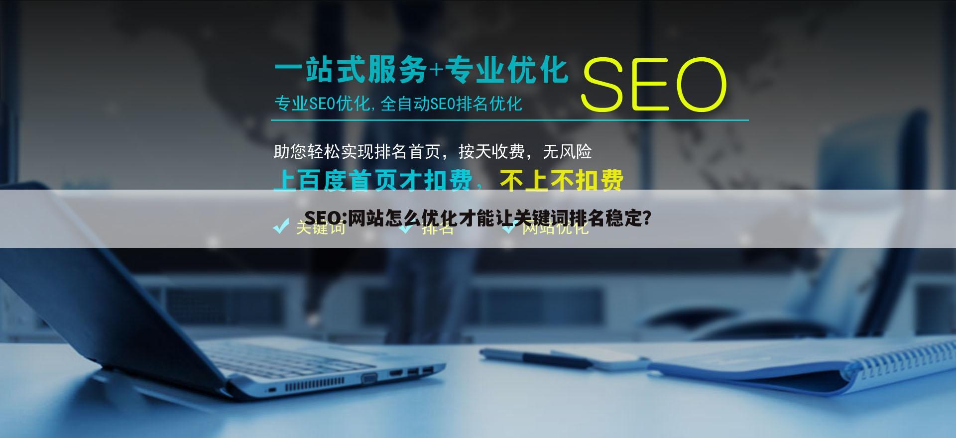SEO:网站怎么优化才能让关键词排名稳定?