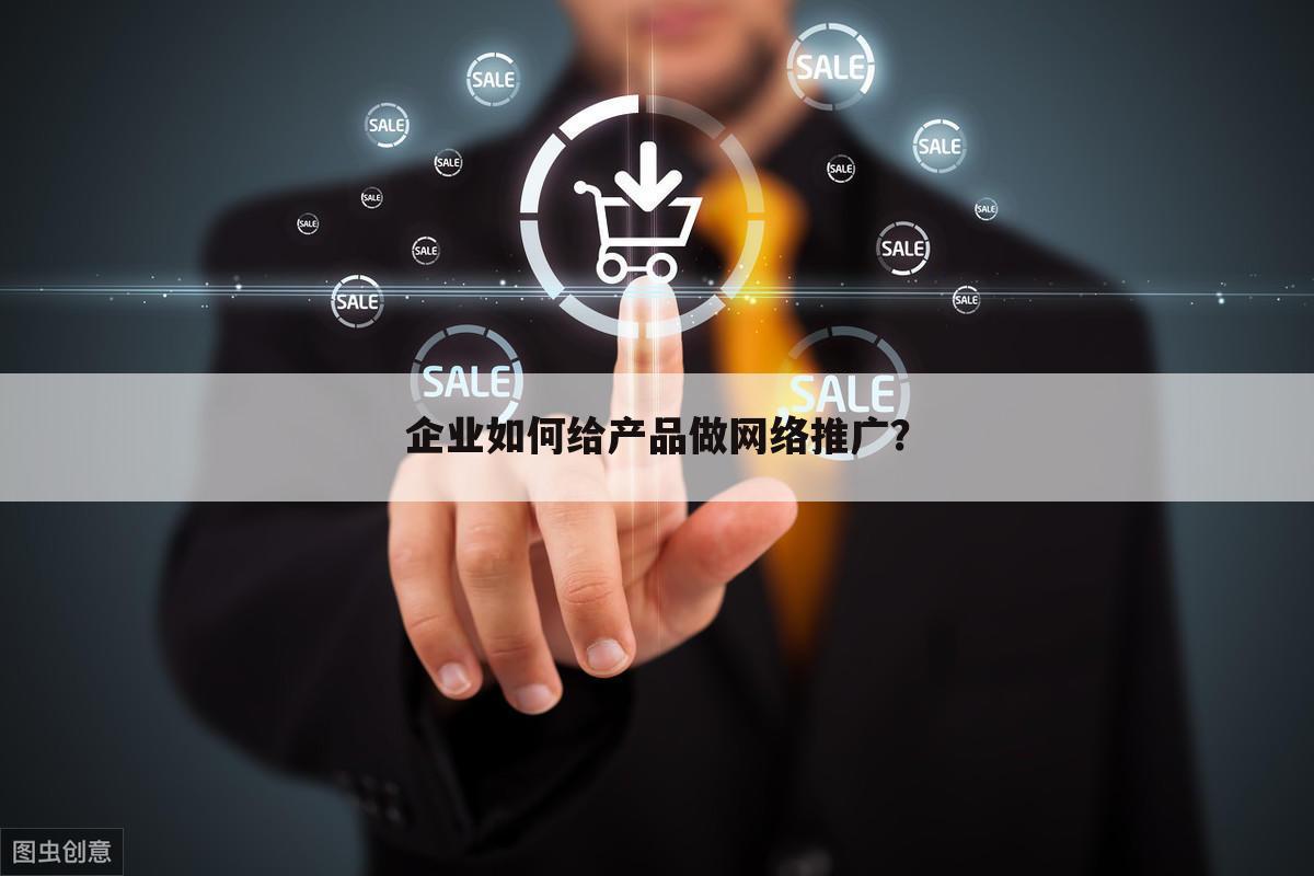 企业如何给产品做网络推广?