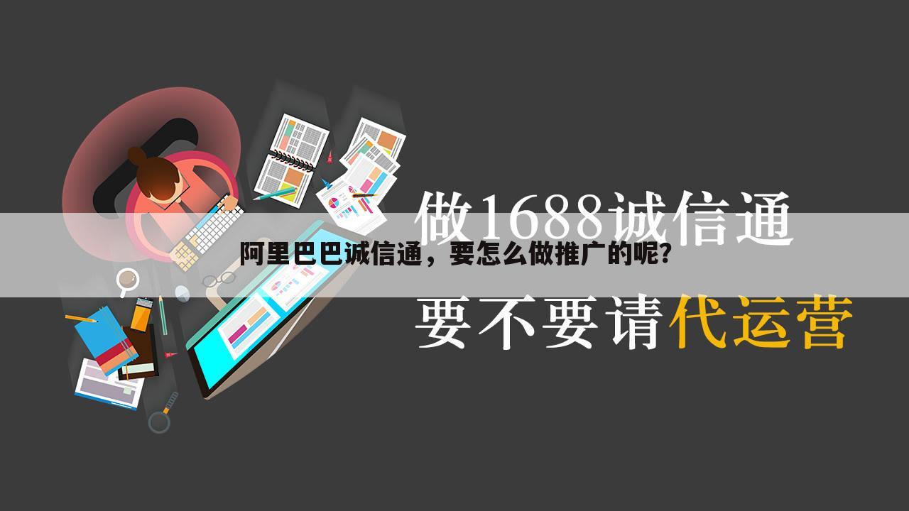 阿里巴巴诚信通,要怎么做推广的呢?