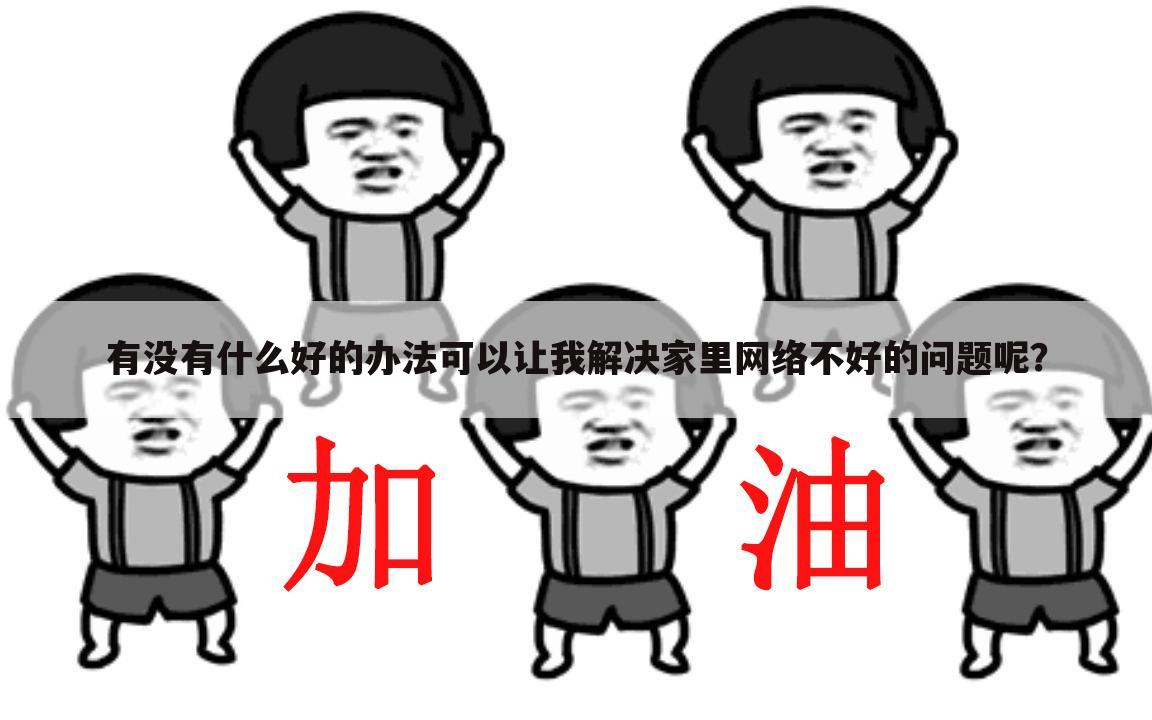 有没有什么好的办法可以让我解决家里网络不好的问题呢？