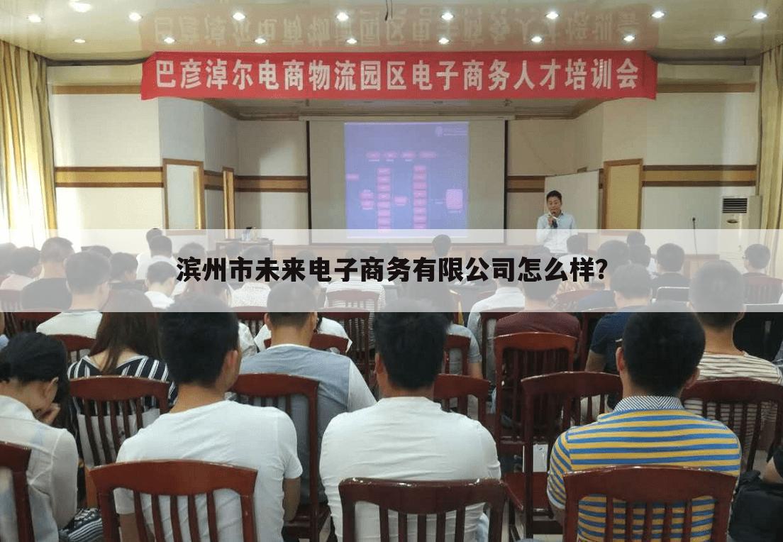 滨州市未来电子商务有限公司怎么样？