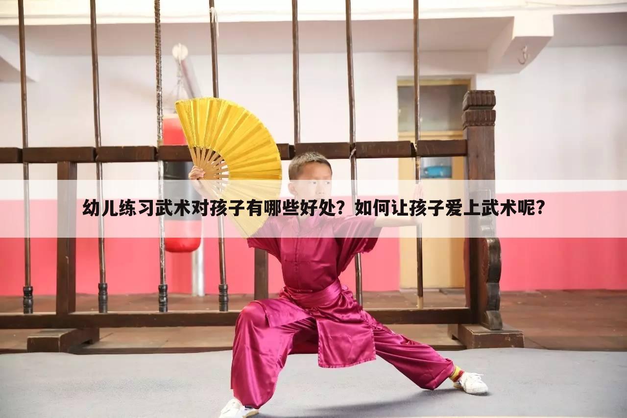 幼儿练习武术对孩子有哪些好处?如何让孩子爱上武术呢?