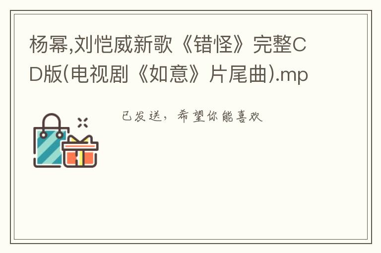杨幂,刘恺威新歌《错怪》完整CD版(电视剧《如意》片尾曲).mp3,邮箱916667029@qq.com