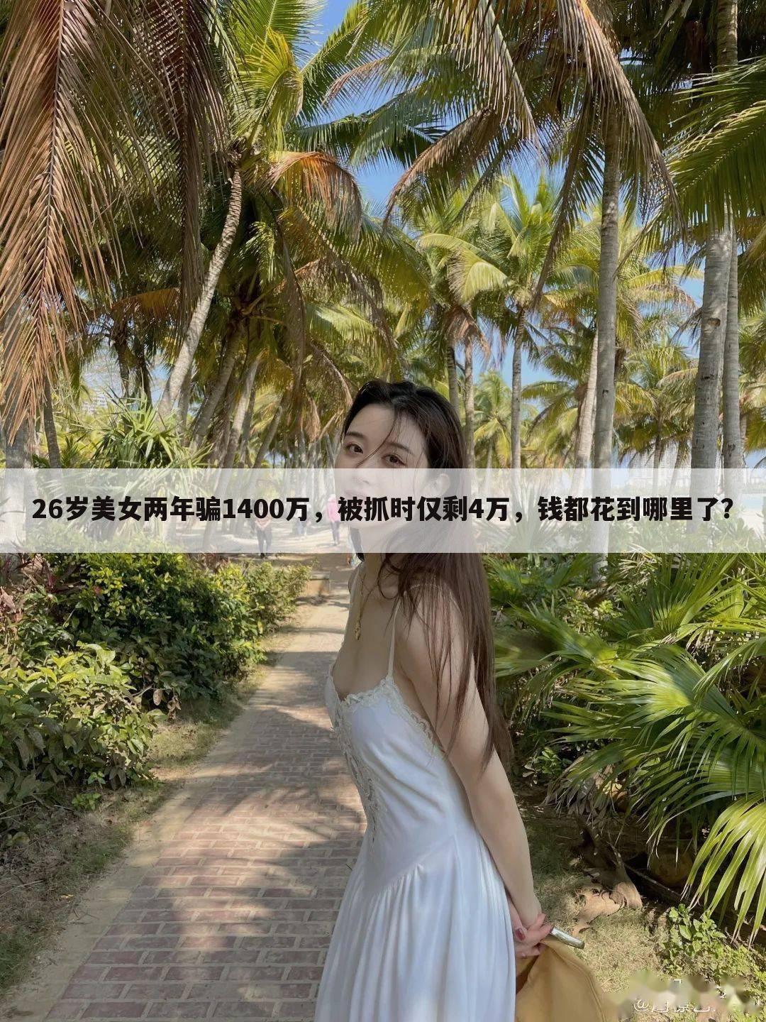 26岁美女两年骗1400万,被抓时仅剩4万,钱都花到哪里了?