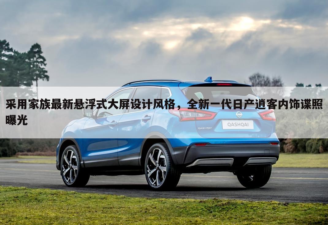 采用家族最新悬浮式大屏设计风格，全新一代日产逍客内饰谍照曝光
