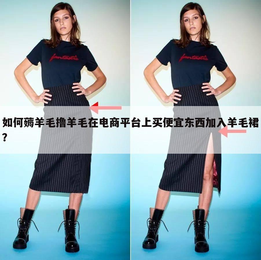 如何薅羊毛撸羊毛在电商平台上买便宜东西加入羊毛裙？