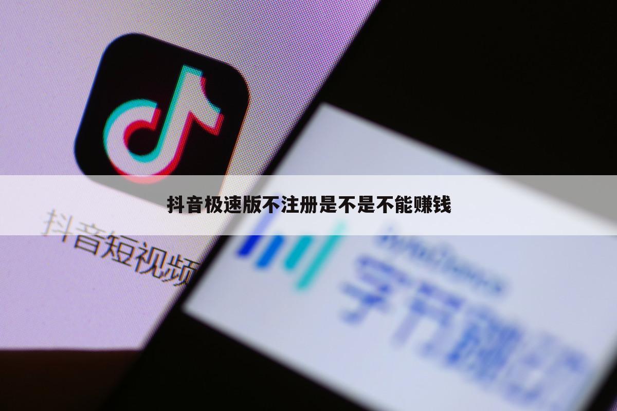 抖音极速版不注册是不是不能赚钱