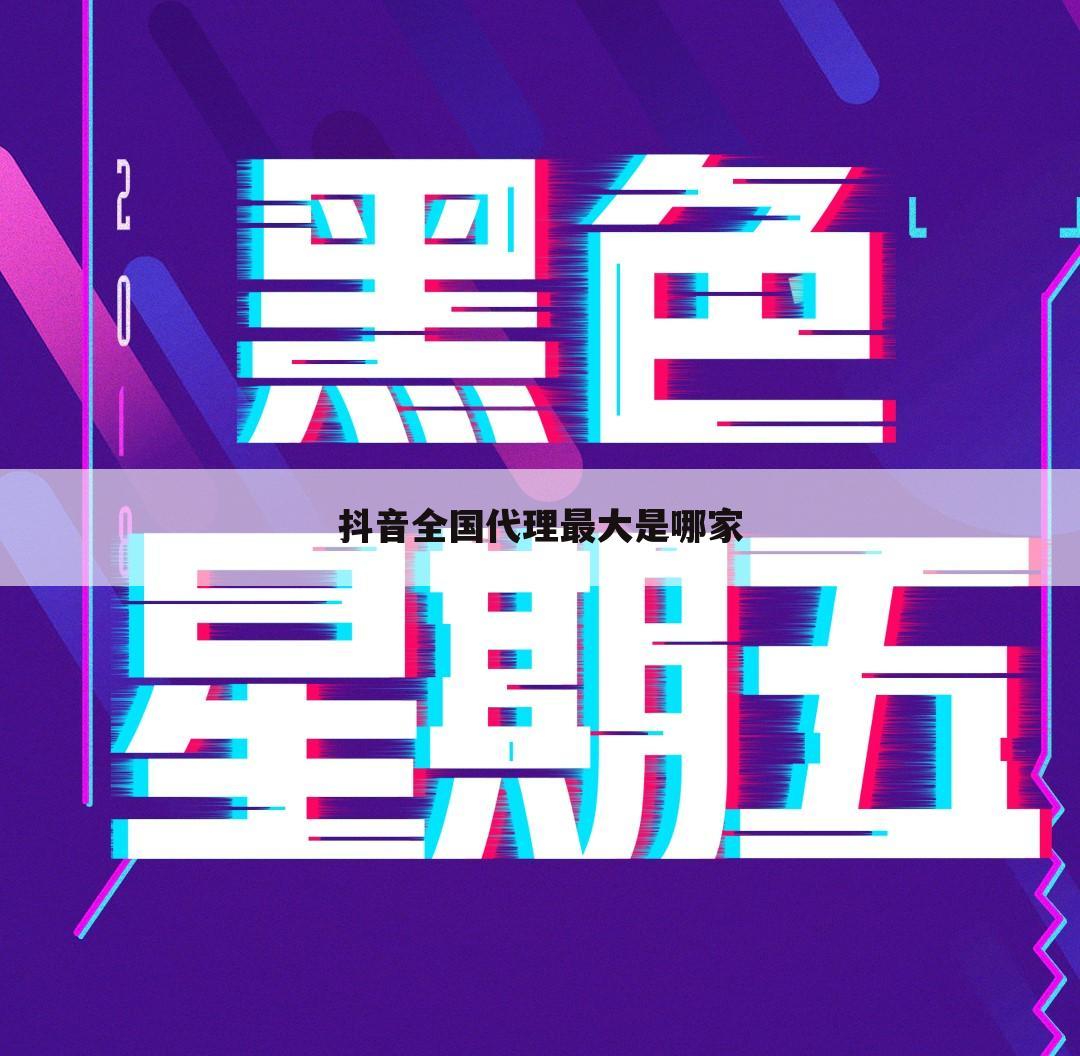 抖音全国代理最大是哪家
