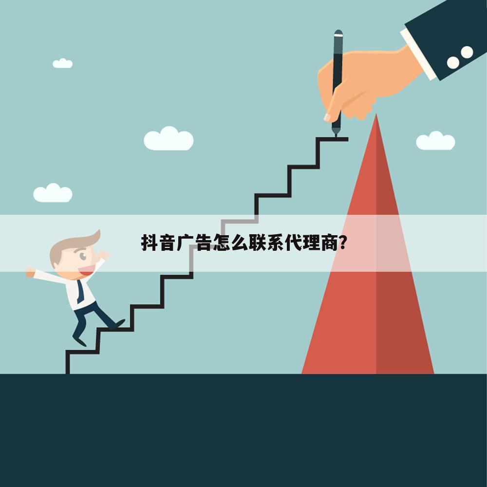 抖音广告怎么联系代理商?