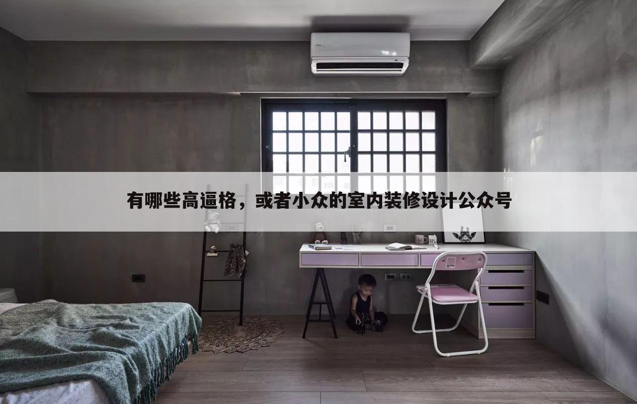 有哪些高逼格,或者小众的室内装修设计公众号