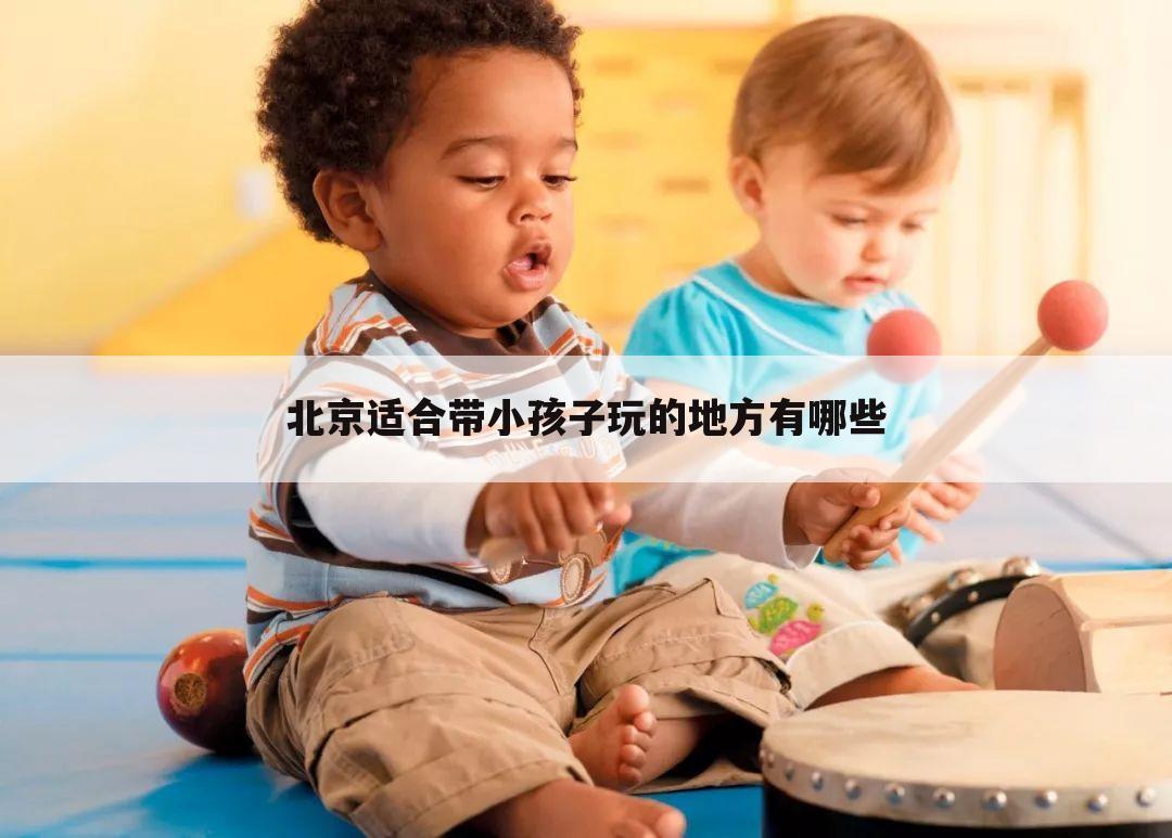 北京适合带小孩子玩的地方有哪些