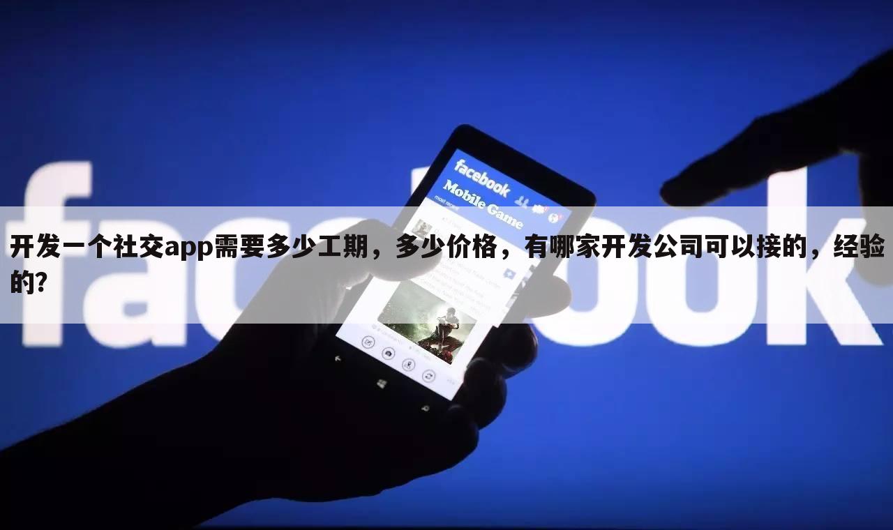 开发一个社交app需要多少工期，多少价格，有哪家开发公司可以接的，经验的？