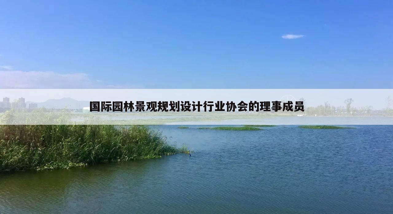 国际园林景观规划设计行业协会的理事成员