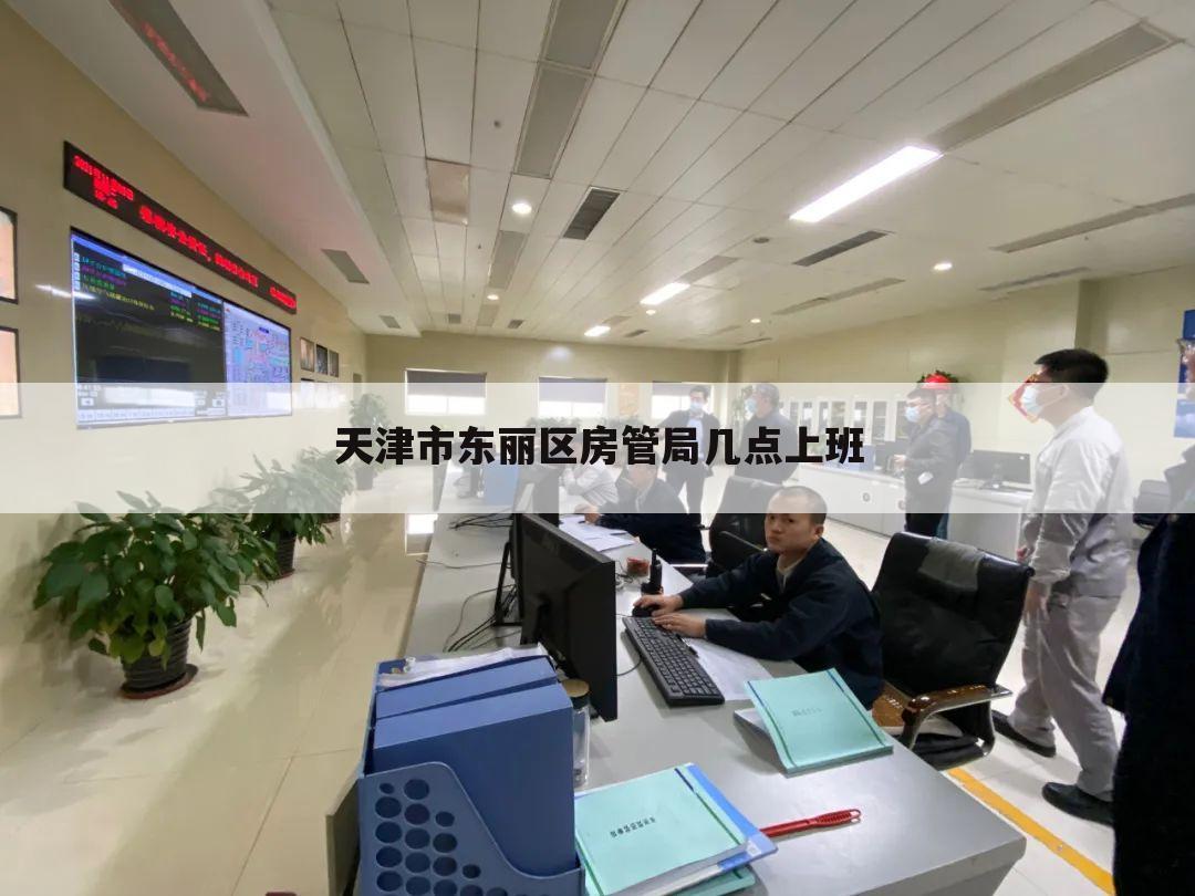 天津市东丽区房管局几点上班
