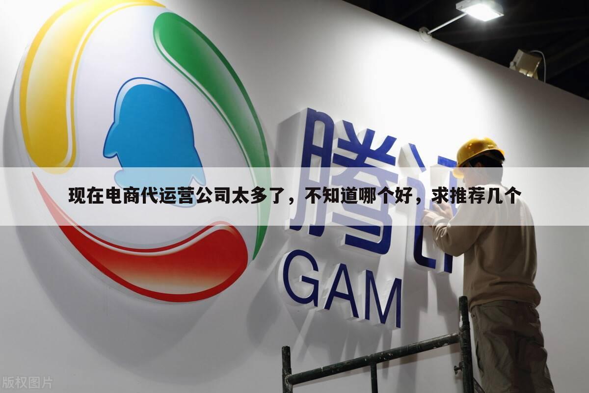 现在电商代运营公司太多了,不知道哪个好,求推荐几个