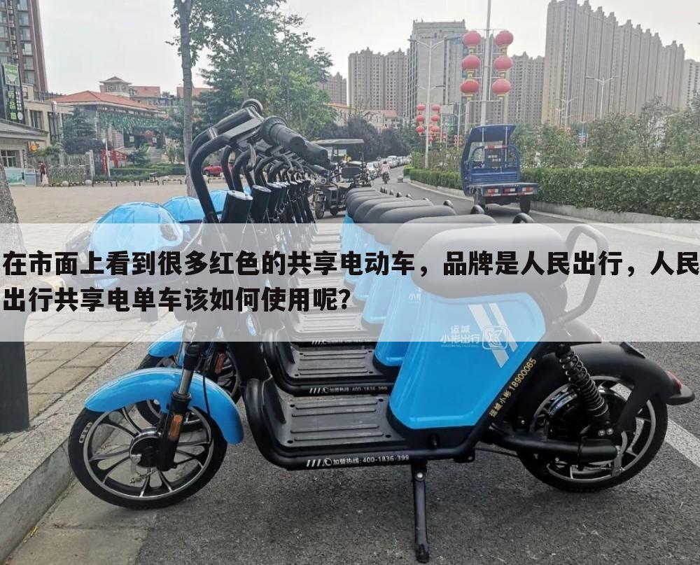 在市面上看到很多红色的共享电动车，品牌是人民出行，人民出行共享电单车该如何使用呢？