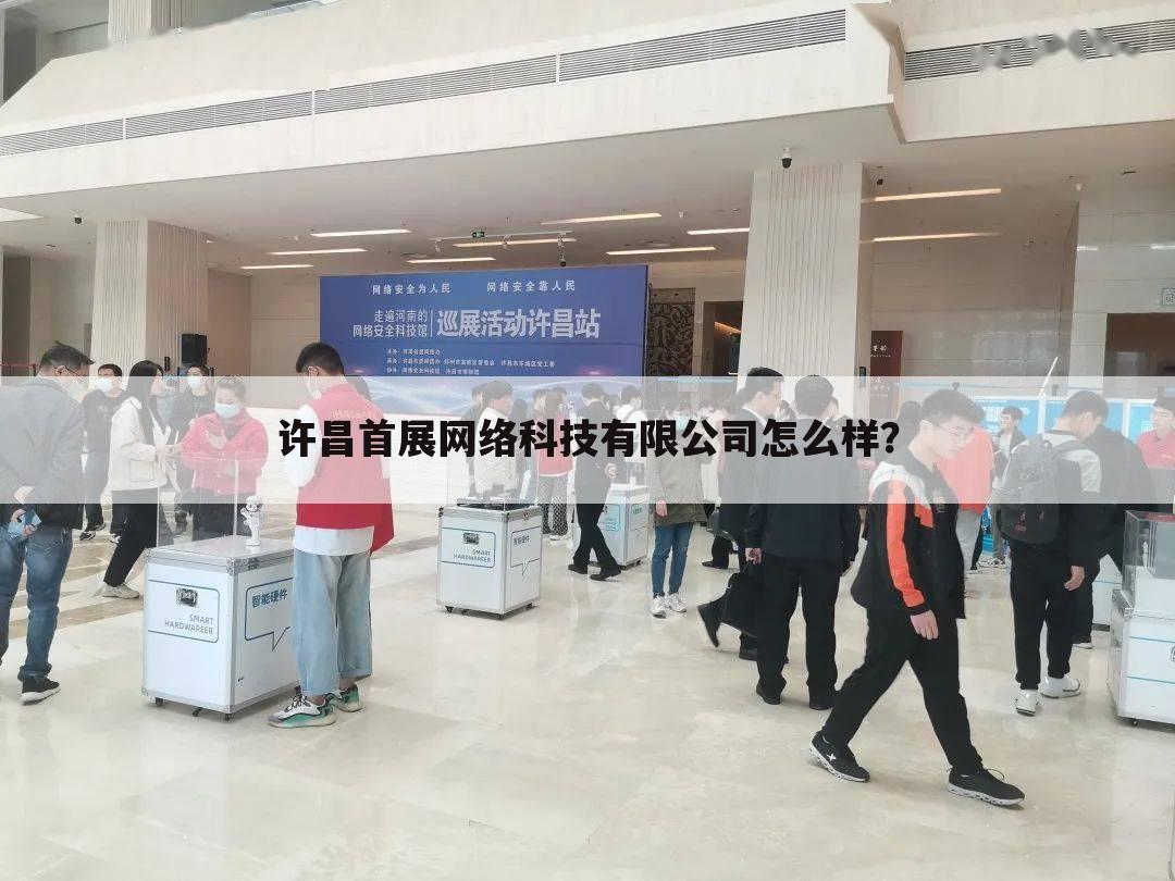 许昌首展网络科技有限公司怎么样？