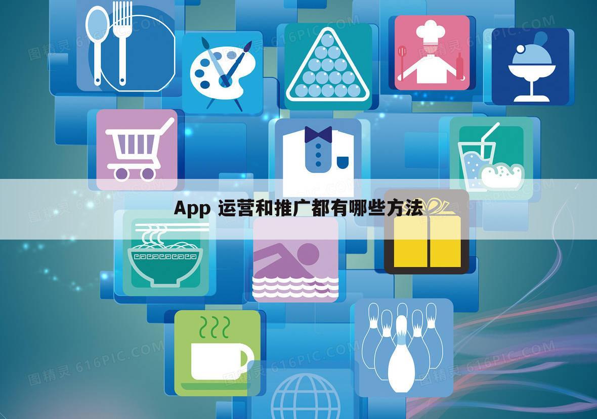 App 运营和推广都有哪些方法