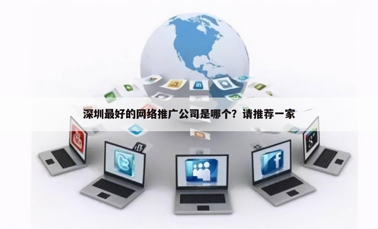 深圳最好的网络推广公司是哪个?请推荐一家