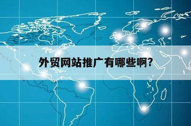 外贸网站推广有哪些啊?