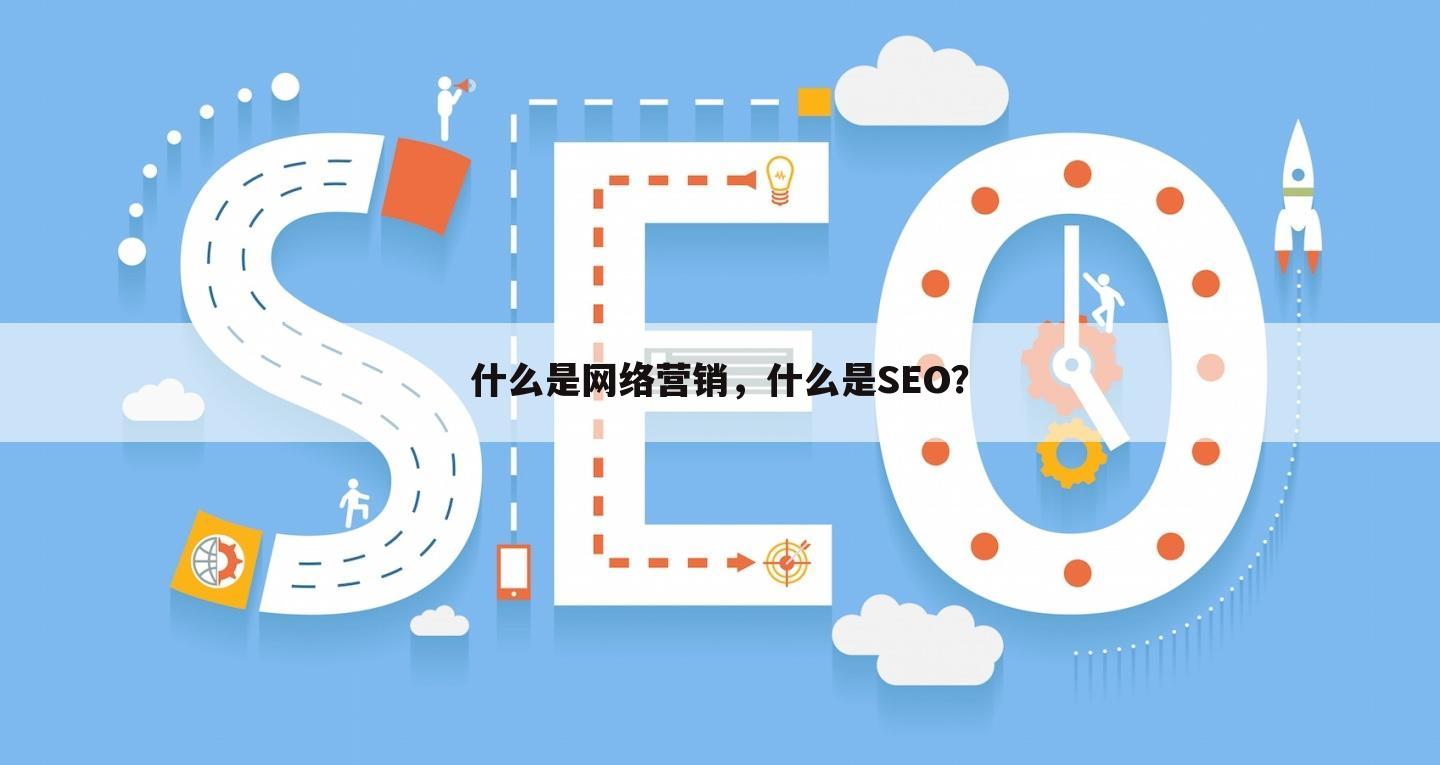 什么是网络营销，什么是SEO？
