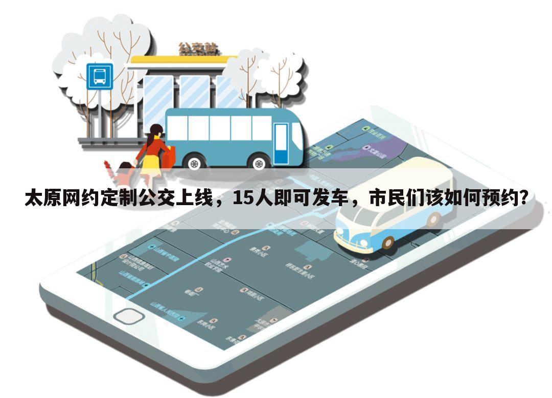 太原网约定制公交上线,15人即可发车,市民们该如何预约?