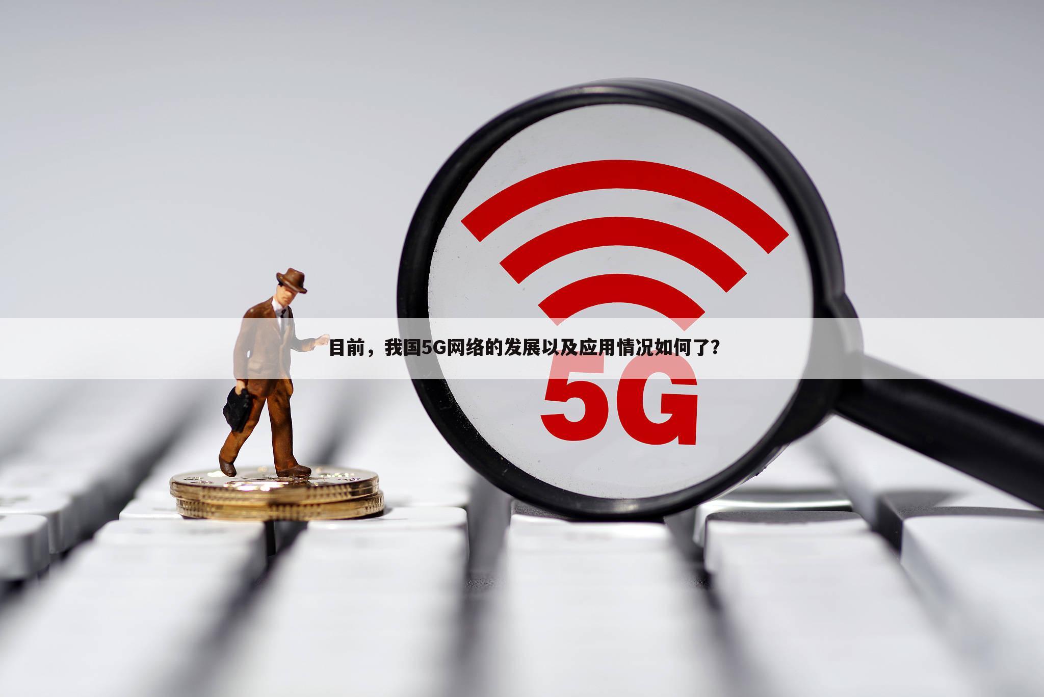 目前，我国5G网络的发展以及应用情况如何了？