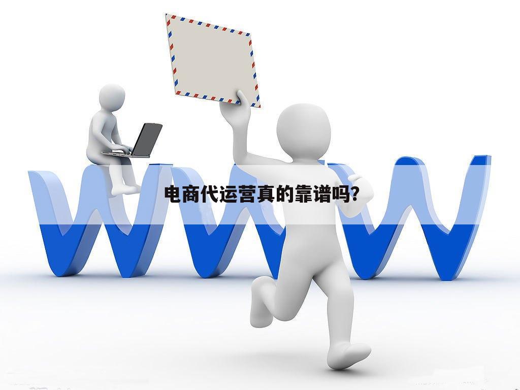 电商代运营真的靠谱吗?
