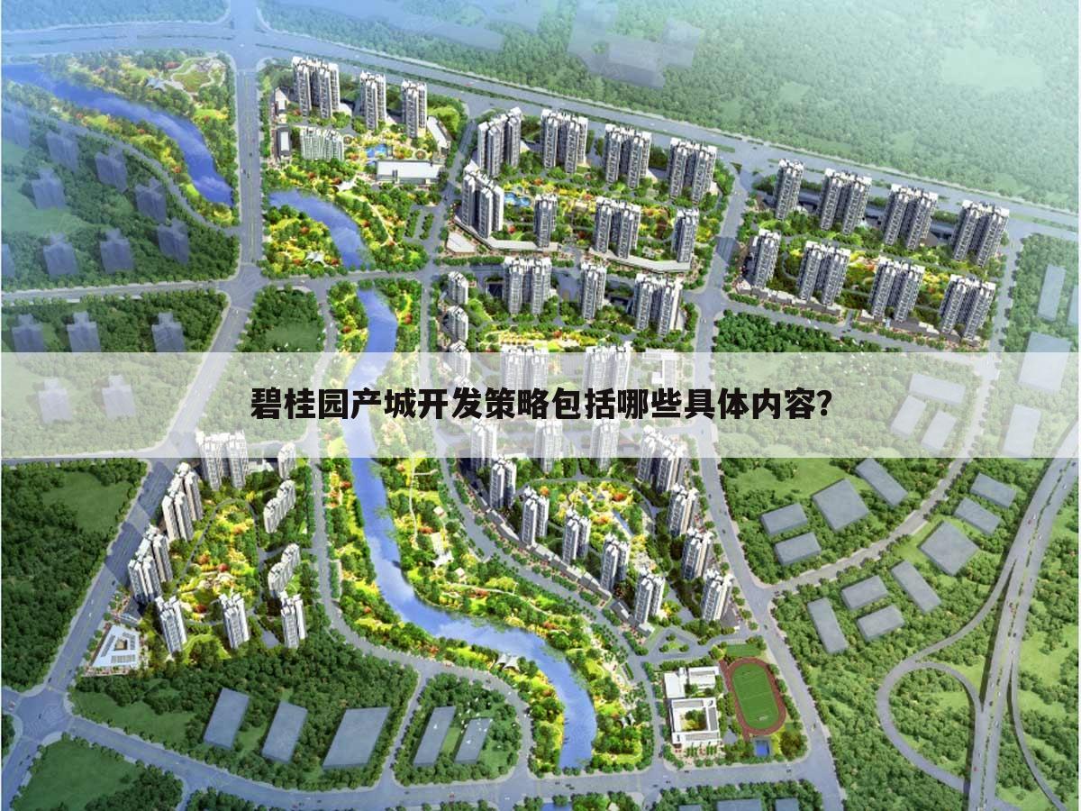 碧桂园产城开发策略包括哪些具体内容?