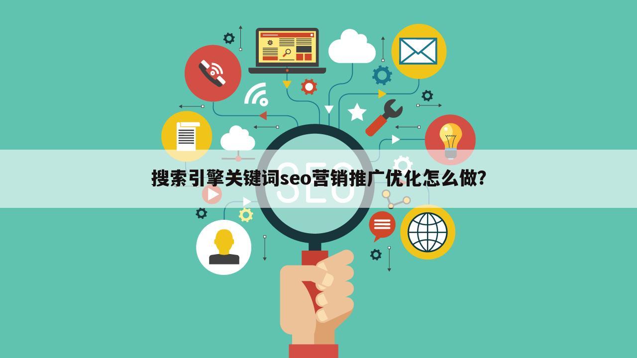 搜索引擎关键词seo营销推广优化怎么做？