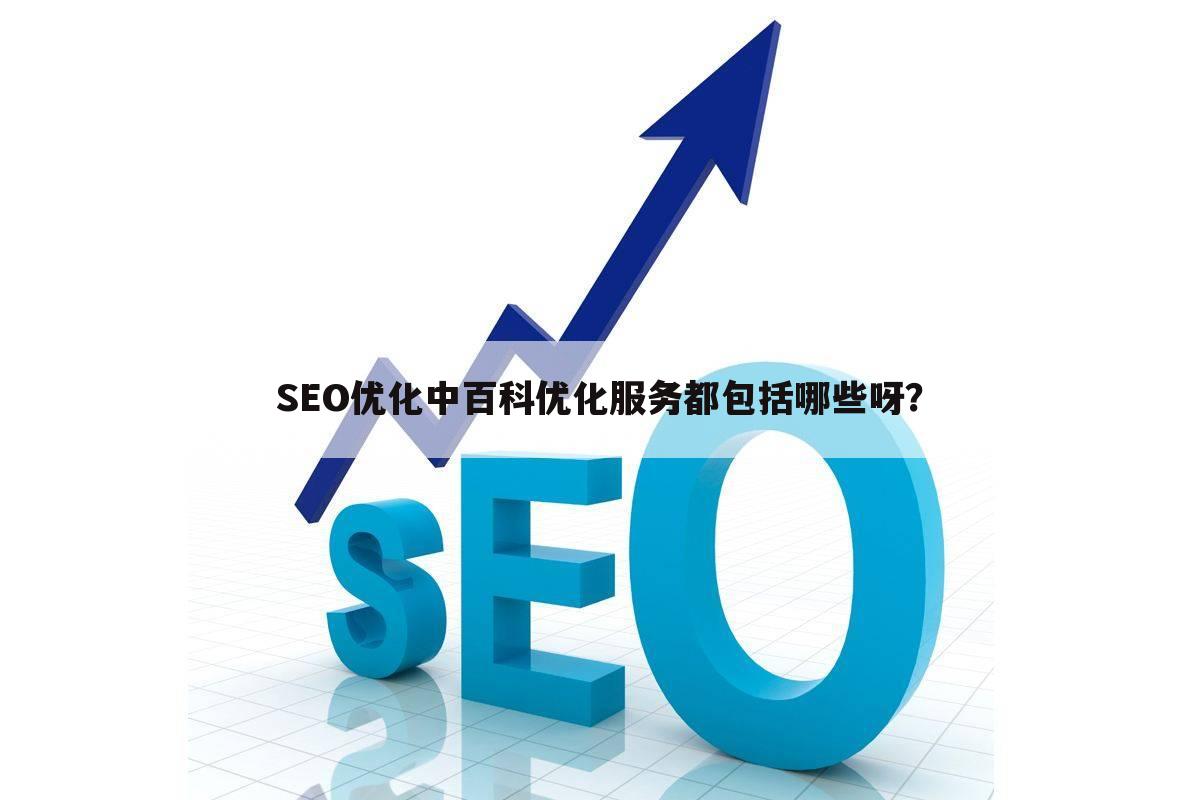 SEO优化中百科优化服务都包括哪些呀？