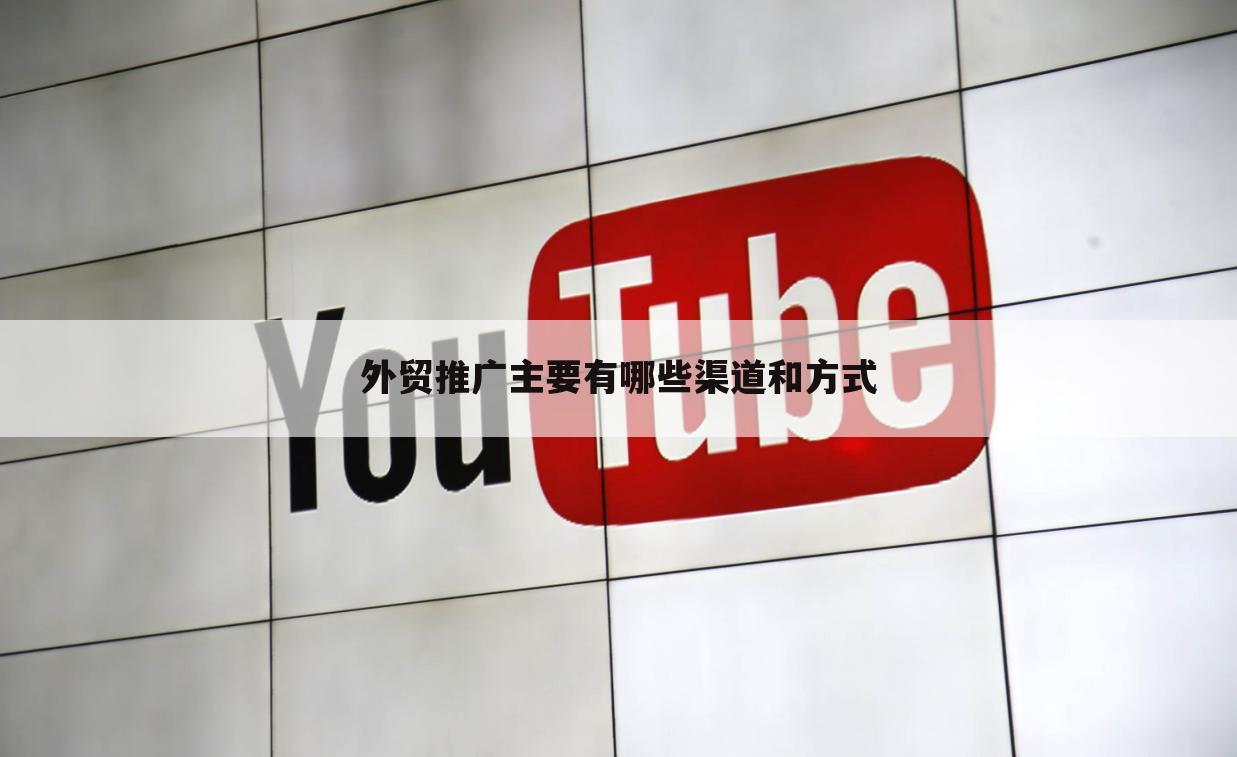 外贸推广主要有哪些渠道和方式