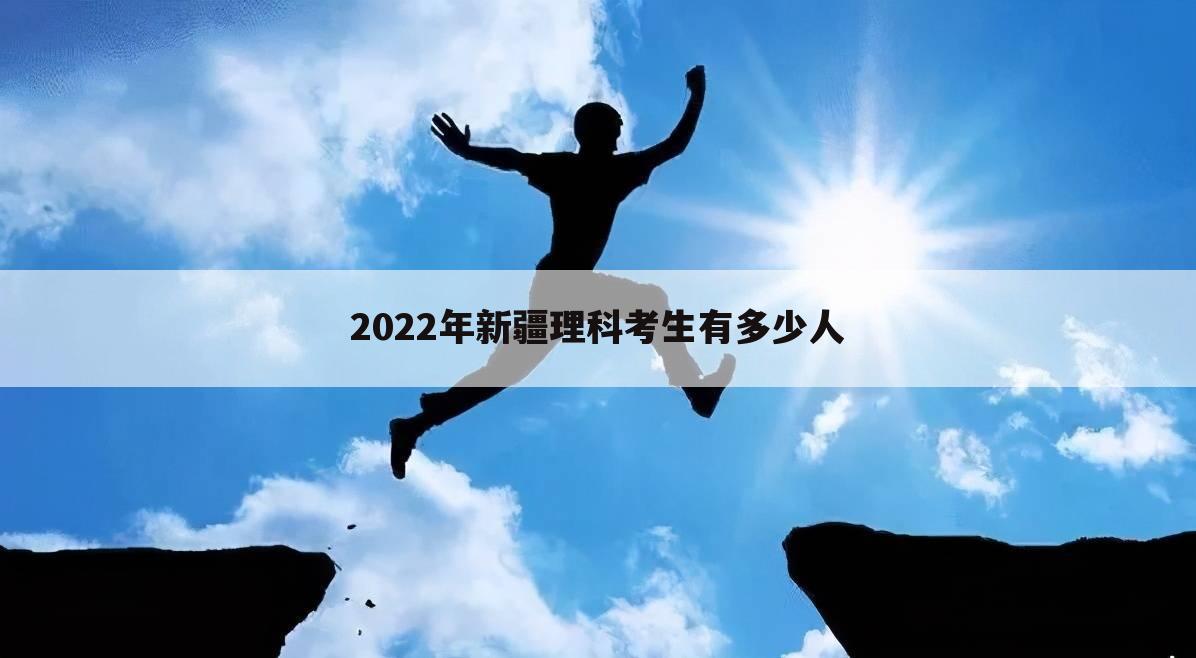 2022年新疆理科考生有多少人