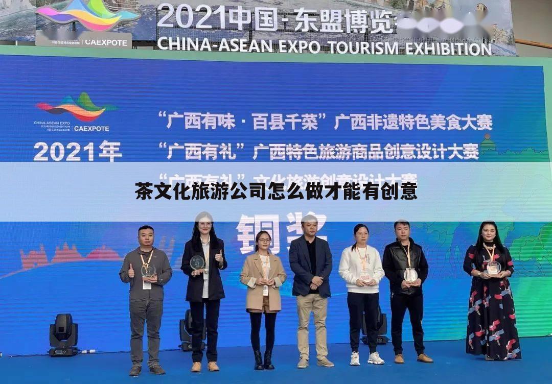 茶文化旅游公司怎么做才能有创意
