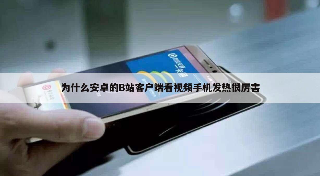 为什么安卓的B站客户端看视频手机发热很厉害