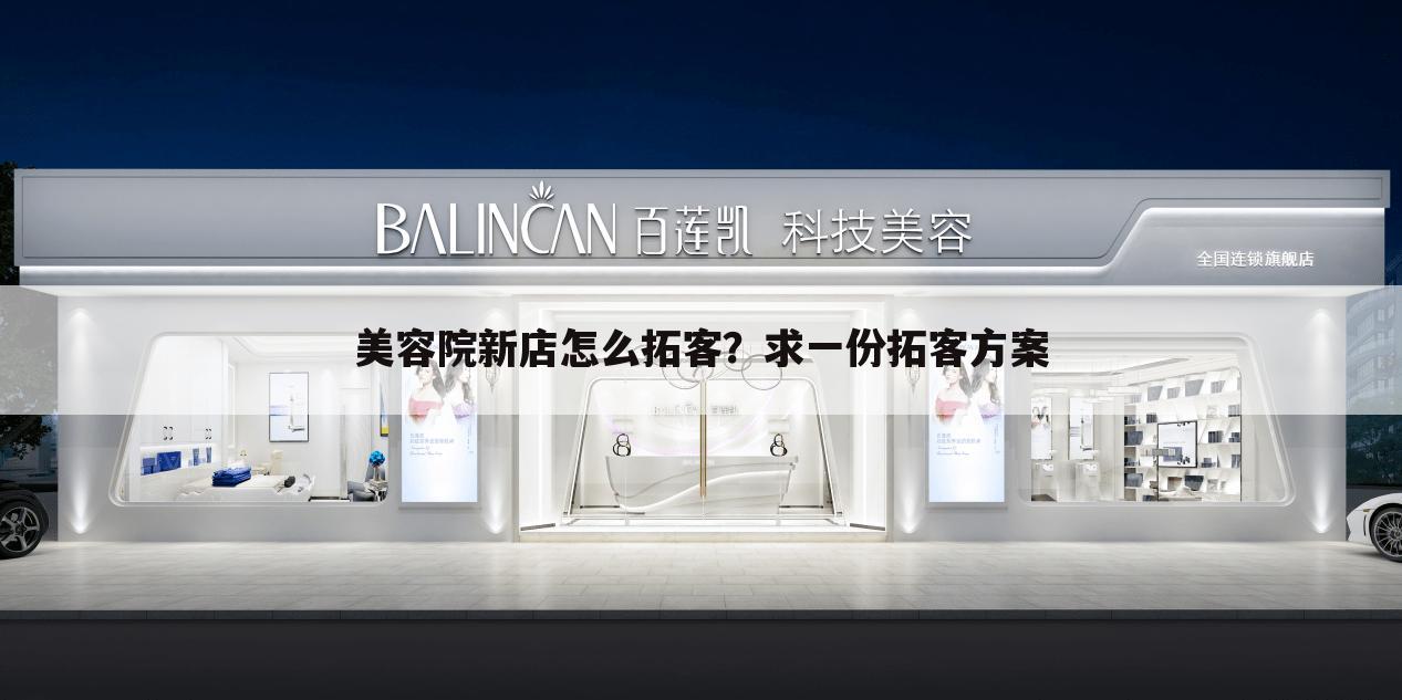 美容院新店怎么拓客?求一份拓客方案