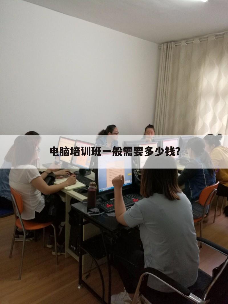 电脑培训班一般需要多少钱?