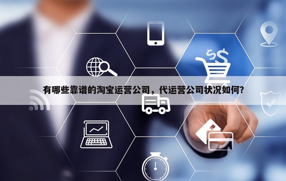 有哪些靠谱的淘宝运营公司,代运营公司状况如何?