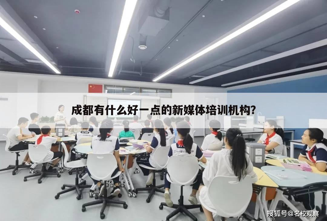 成都有什么好一点的新媒体培训机构?