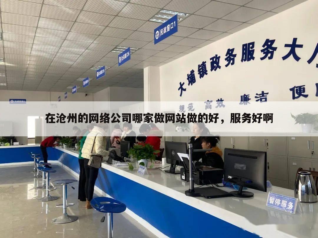 在沧州的网络公司哪家做网站做的好,服务好啊
