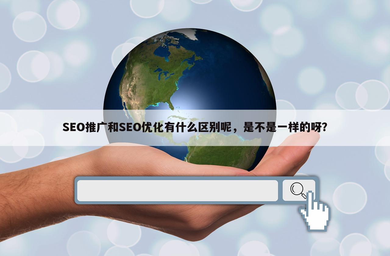 SEO推广和SEO优化有什么区别呢,是不是一样的呀?