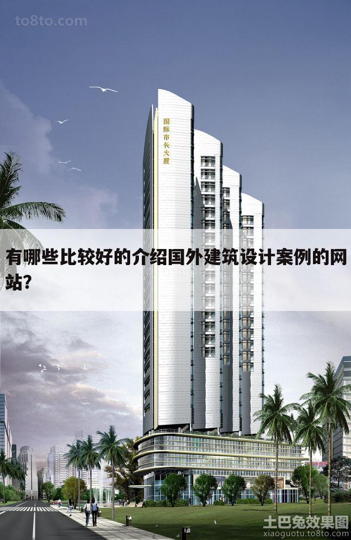 有哪些比较好的介绍国外建筑设计案例的网站？
