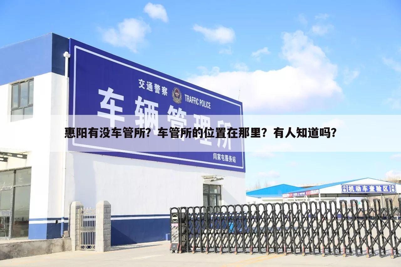 惠阳有没车管所?车管所的位置在那里?有人知道吗?