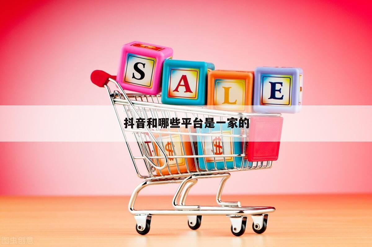 抖音和哪些平台是一家的