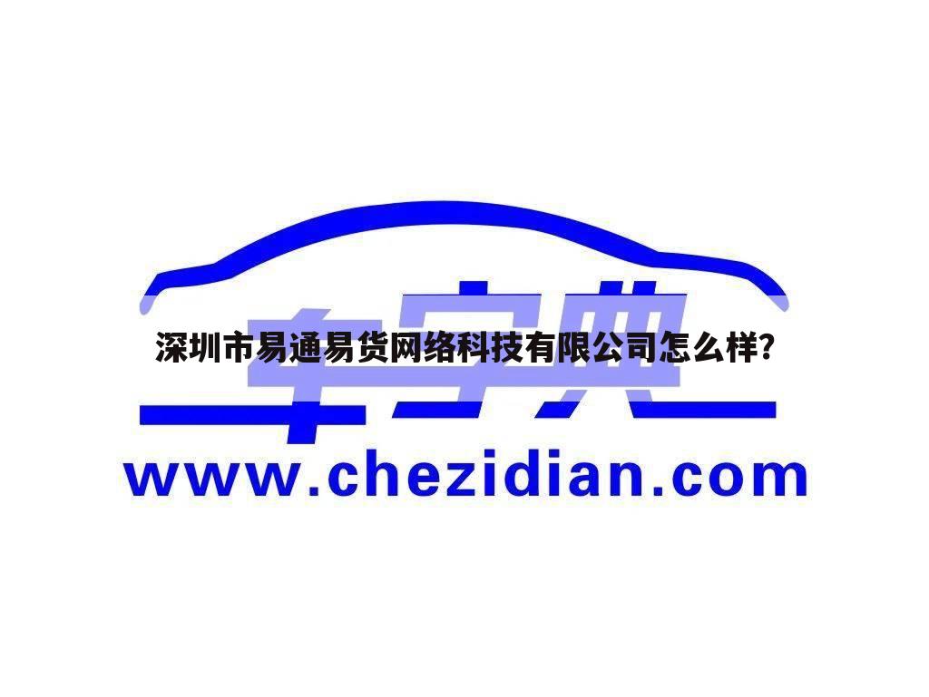 深圳市易通易货网络科技有限公司怎么样?