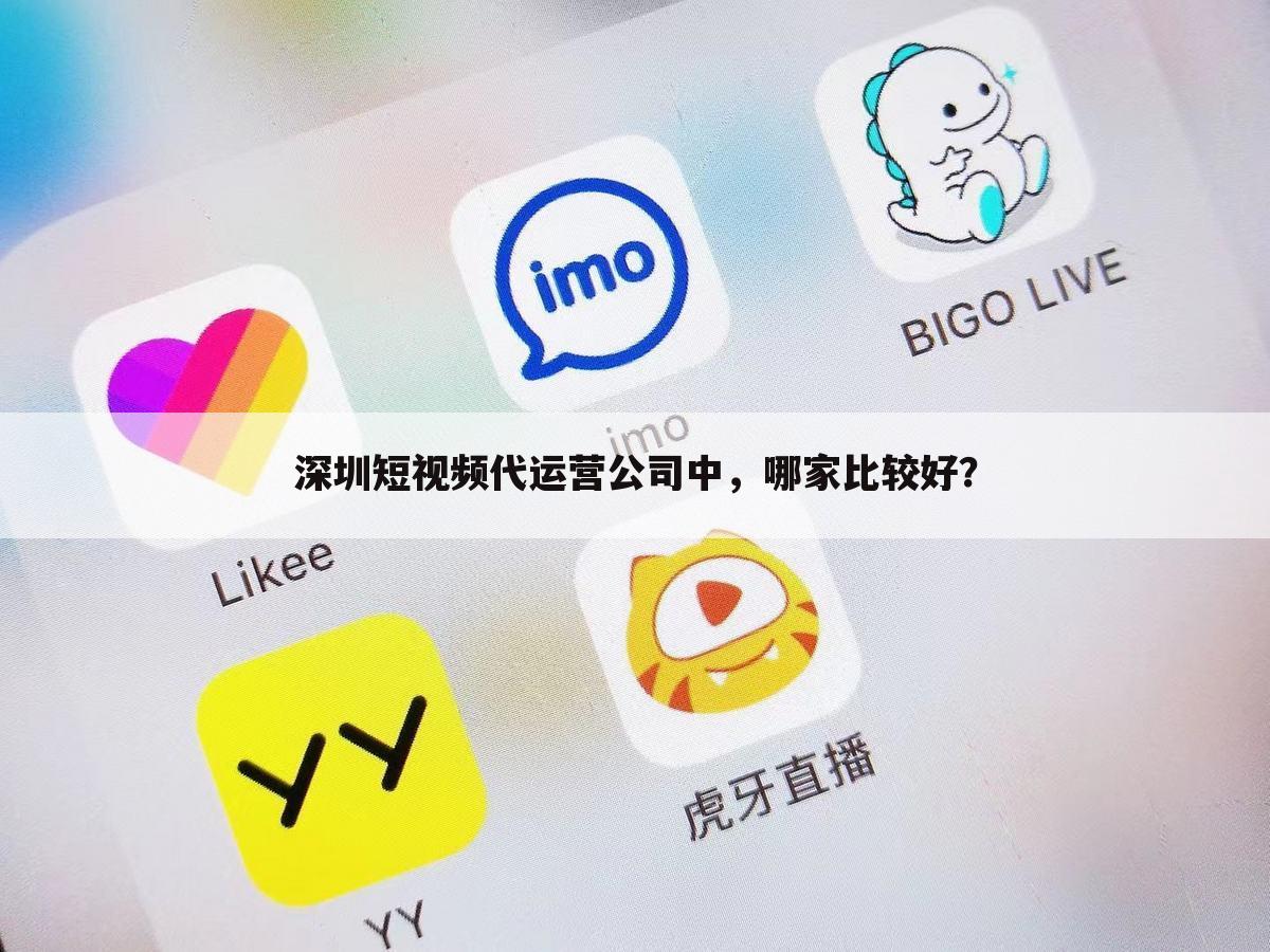 深圳短视频代运营公司中,哪家比较好?
