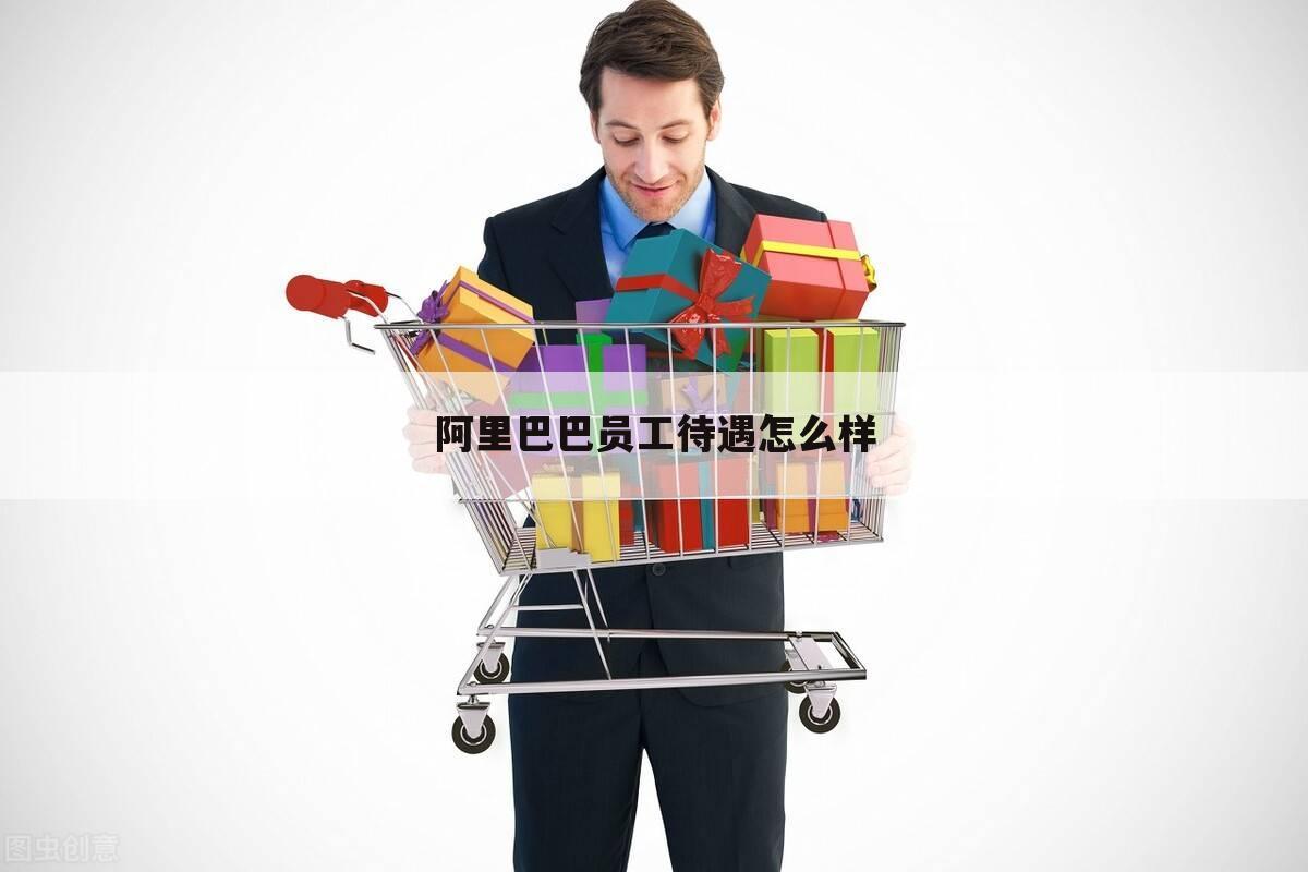 阿里巴巴员工待遇怎么样