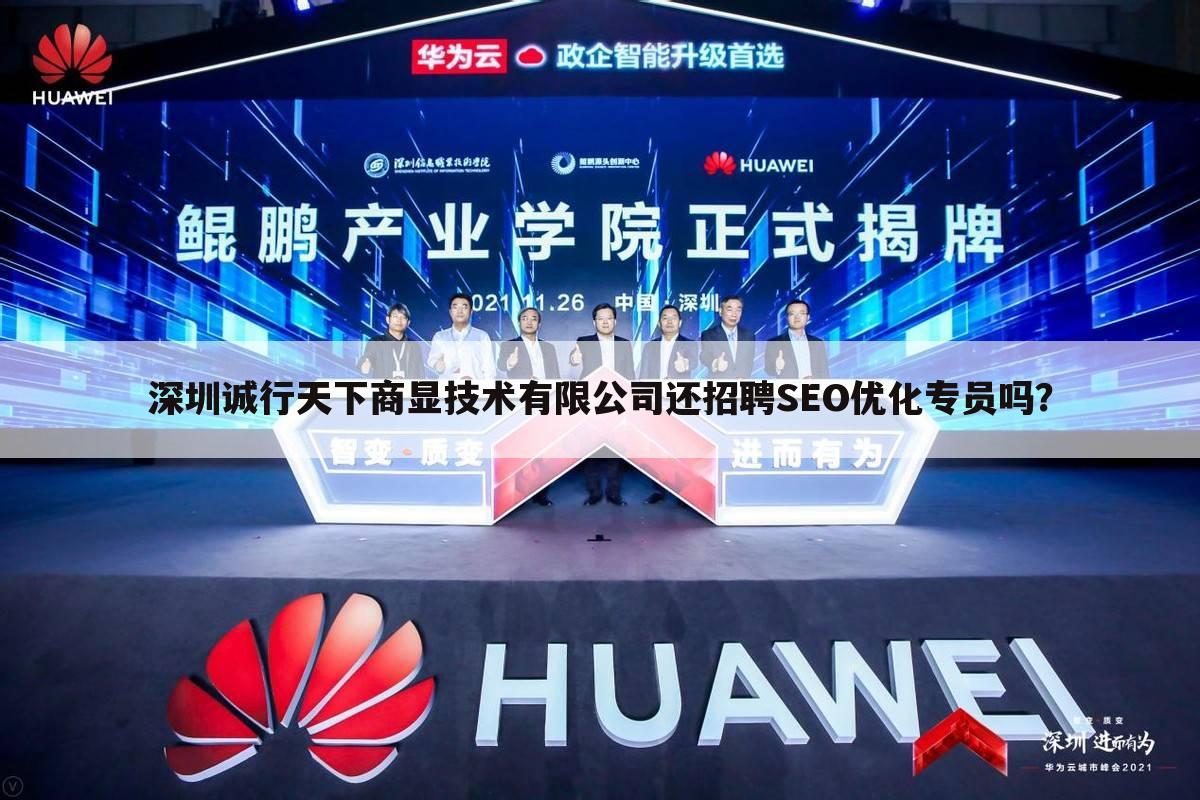 深圳诚行天下商显技术有限公司还招聘SEO优化专员吗？