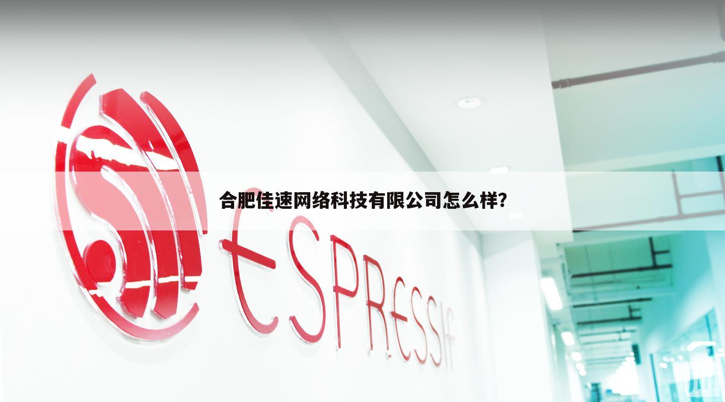 合肥佳速网络科技有限公司怎么样?